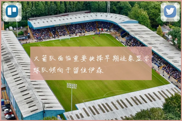 火箭队面临重要抉择早期迹象显示球队倾向于留住伊森