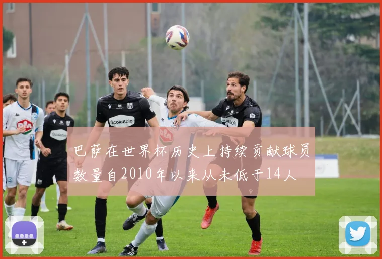 巴萨在世界杯历史上持续贡献球员数量自2010年以来从未低于14人