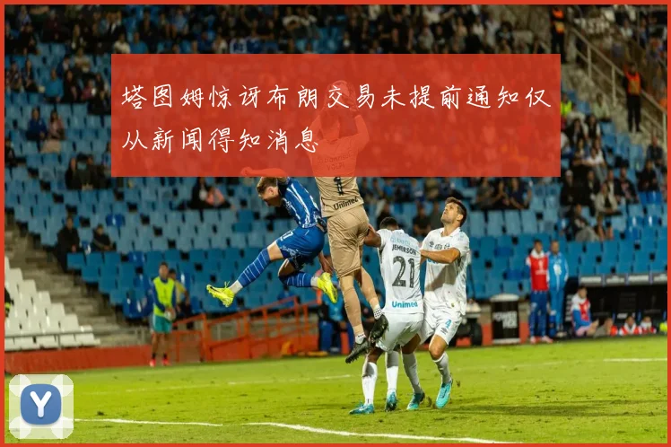 塔图姆惊讶布朗交易未提前通知仅从新闻得知消息