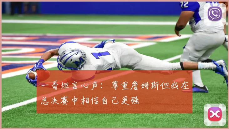 一哥坦言心声：尊重詹姆斯但我在总决赛中相信自己更强