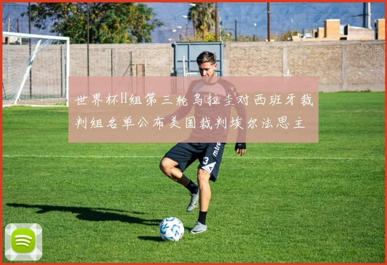 世界杯H组第三轮乌拉圭对西班牙裁判组名单公布美国裁判埃尔法思主裁判