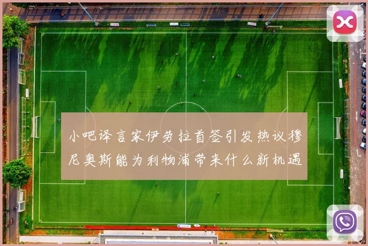 小吧译言家伊劳拉首签引发热议穆尼奥斯能为利物浦带来什么新机遇