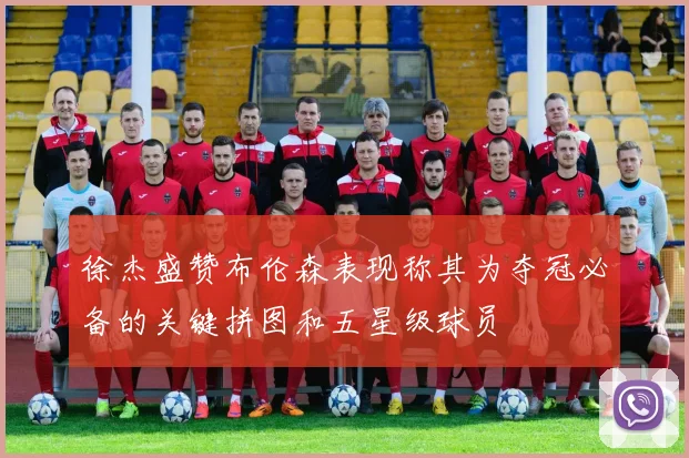 徐杰盛赞布伦森表现称其为夺冠必备的关键拼图和五星级球员