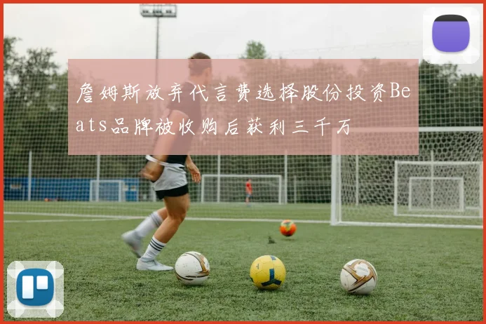 詹姆斯放弃代言费选择股份投资Beats品牌被收购后获利三千万