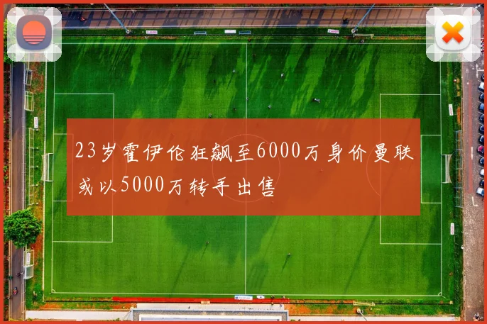23岁霍伊伦狂飙至6000万身价曼联或以5000万转手出售