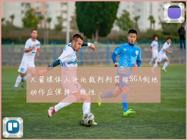 火箭媒体人评论裁判判罚称SGA倒地动作应保持一致性