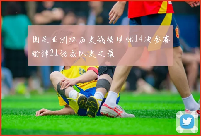 国足亚洲杯历史战绩堪忧14次参赛输掉21场成队史之最