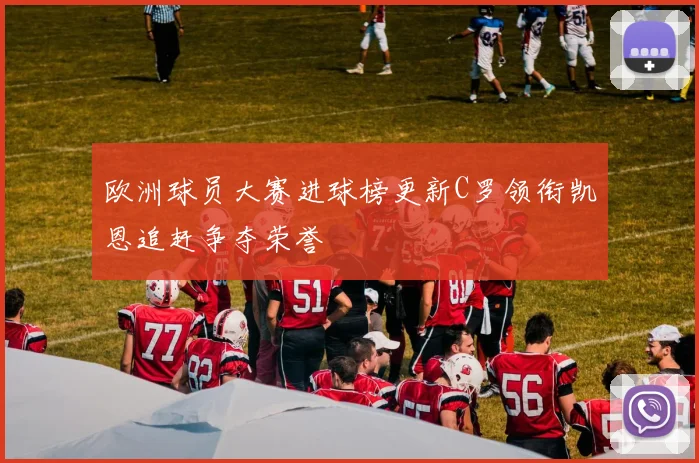 欧洲球员大赛进球榜更新C罗领衔凯恩追赶争夺荣誉