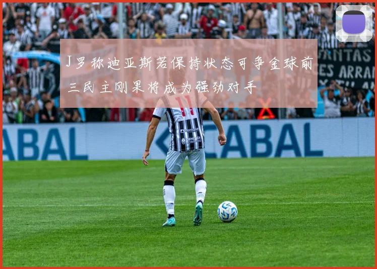 J罗称迪亚斯若保持状态可争金球前三民主刚果将成为强劲对手